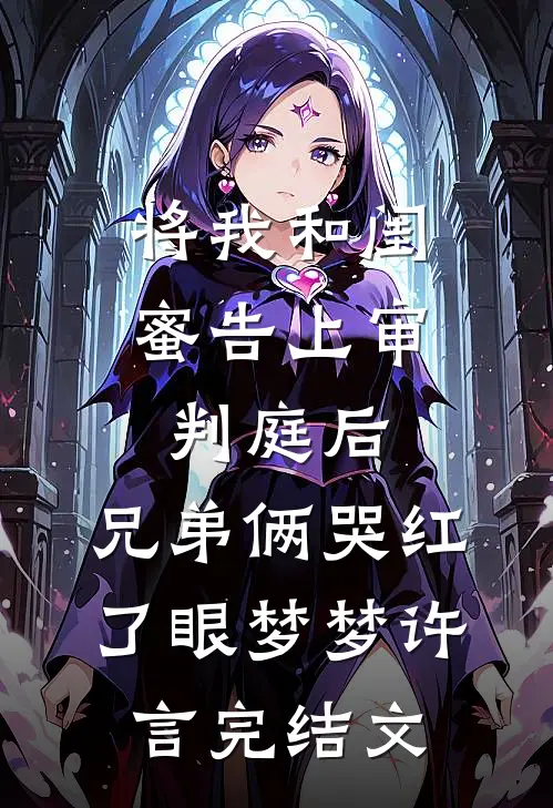 将我和闺蜜告上审判庭后，兄弟俩哭红了眼梦梦许言完结文