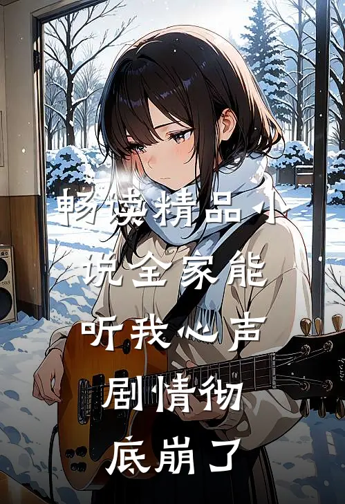 畅读精品小说全家能听我心声，剧情彻底崩了