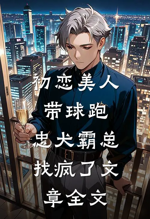 初恋美人带球跑，忠犬霸总找疯了文章全文