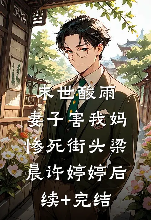 末世酸雨，妻子害我妈惨死街头梁晨许婷婷后续+完结