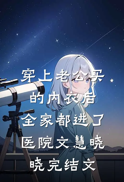 穿上老公买的内衣后，全家都进了医院文慧晓晓完结文