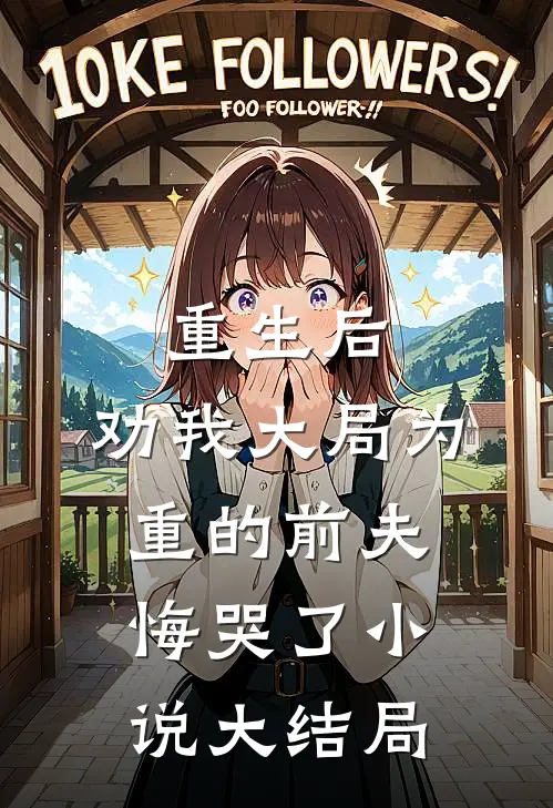 重生后，劝我大局为重的前夫悔哭了小说大结局