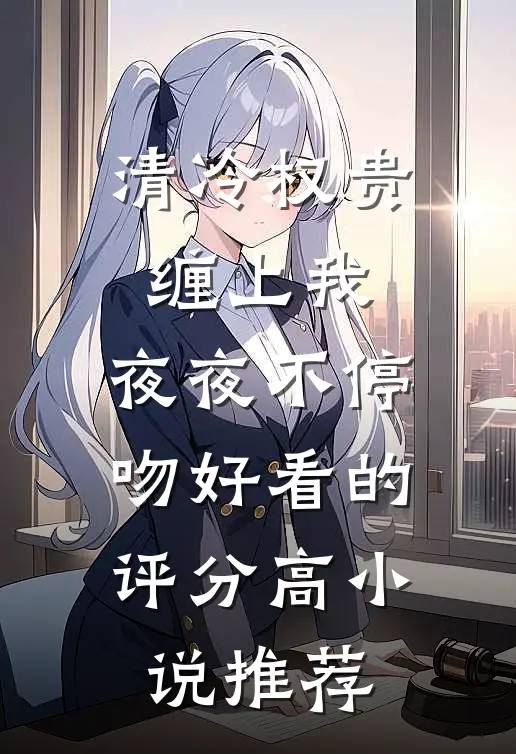清冷权贵缠上我，夜夜不停吻好看的评分高小说推荐