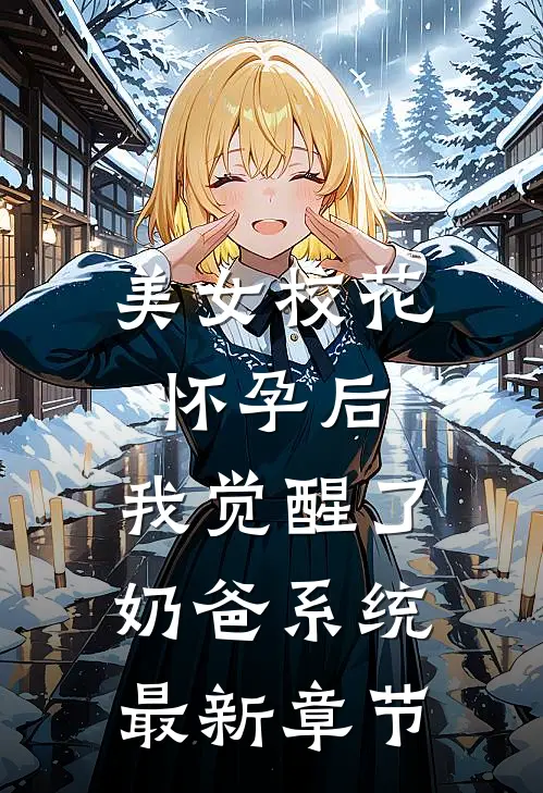 美女校花怀孕后，我觉醒了奶爸系统最新章节
