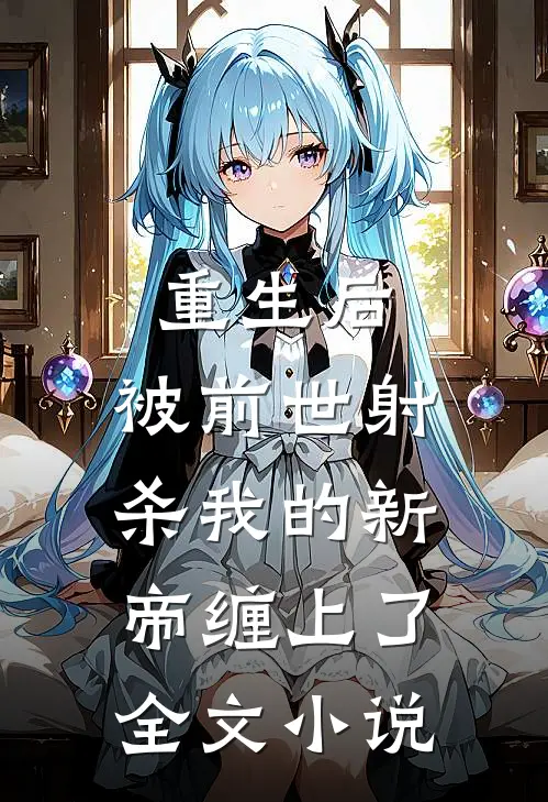 重生后，被前世射杀我的新帝缠上了全文小说