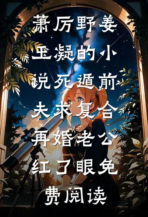 萧厉野姜玉凝的小说死遁前夫求复合，再婚老公红了眼免费阅读