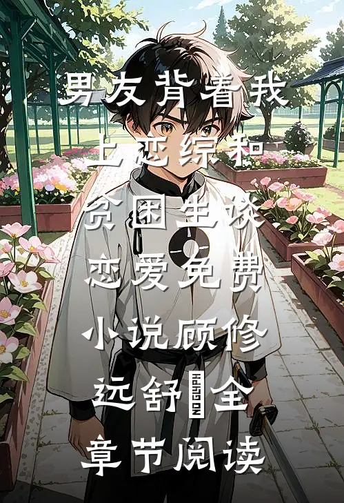 男友背着我上恋综和贫困生谈恋爱免费小说顾修远舒玥全章节阅读