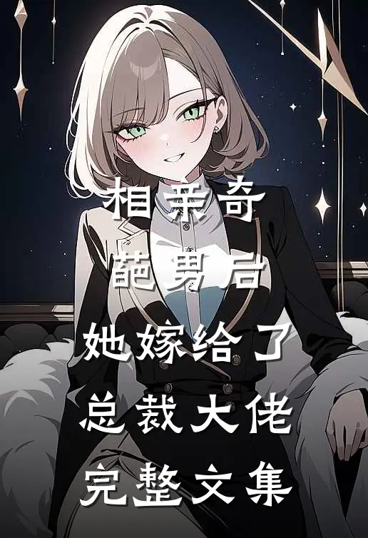 相亲奇葩男后，她嫁给了总裁大佬完整文集