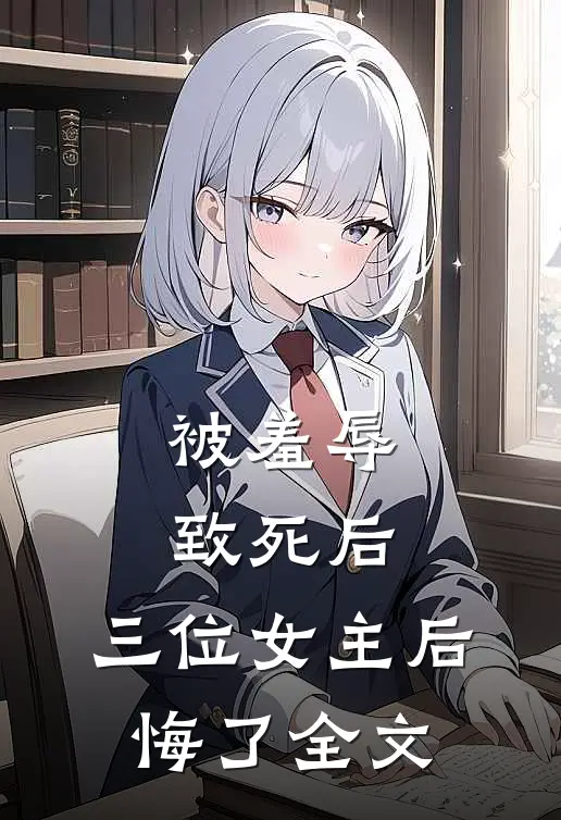 被羞辱致死后，三位女主后悔了全文