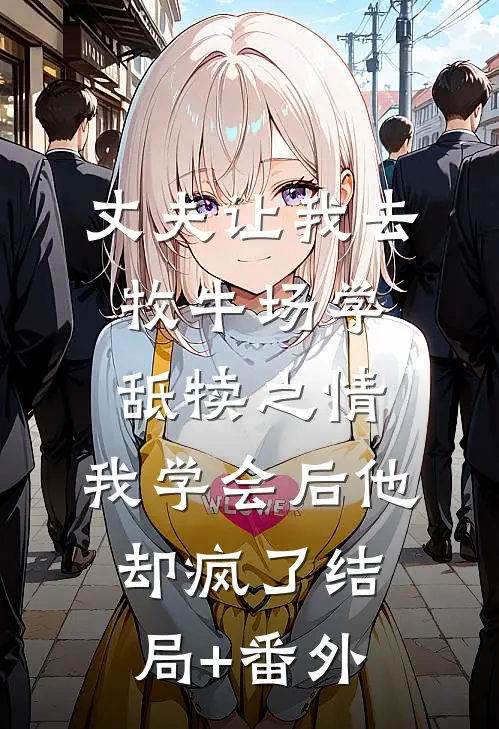 丈夫让我去牧牛场学舐犊之情，我学会后他却疯了结局+番外