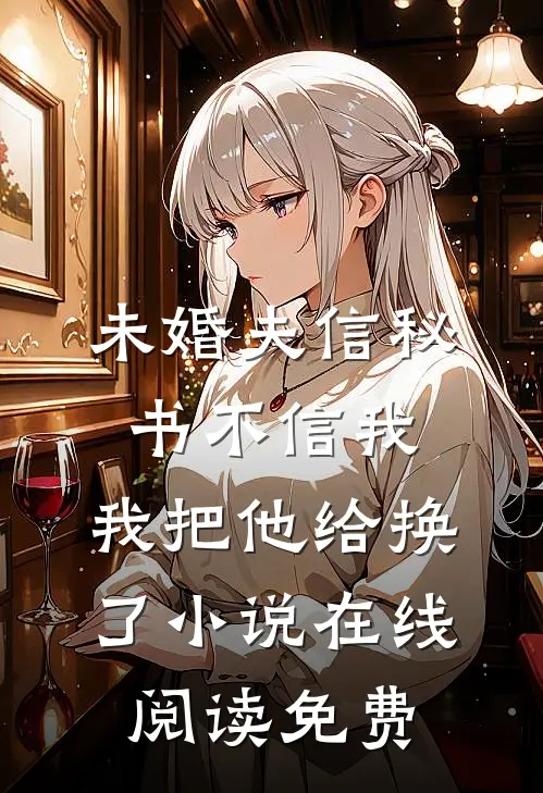 未婚夫信秘书不信我，我把他给换了小说在线阅读免费