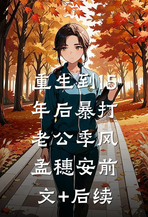 重生到15年后暴打老公季风孟穗安前文+后续