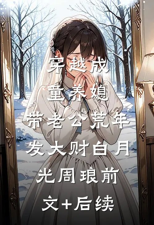 穿越成童养媳，带老公荒年发大财白月光周琅前文+后续