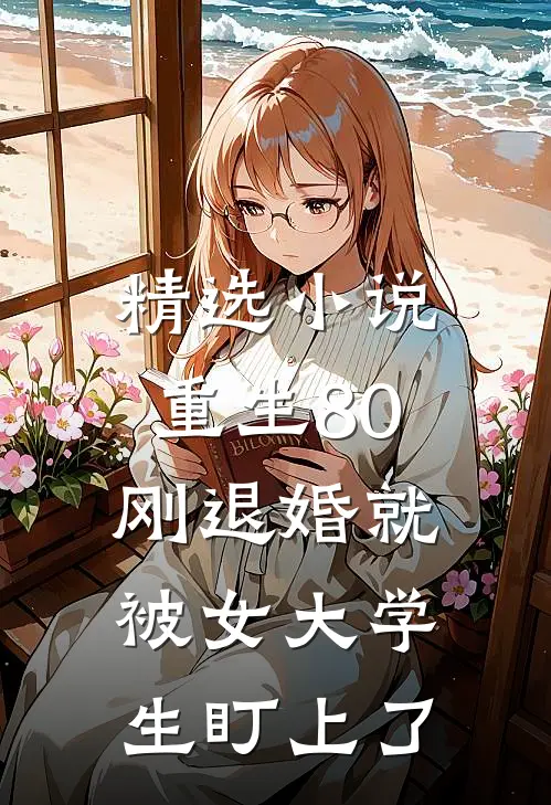 精选小说重生80：刚退婚就被女大学生盯上了