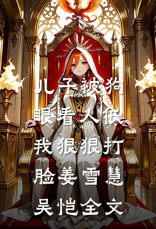 儿子被狗眼看人低，我狠狠打脸姜雪慧吴恺全文