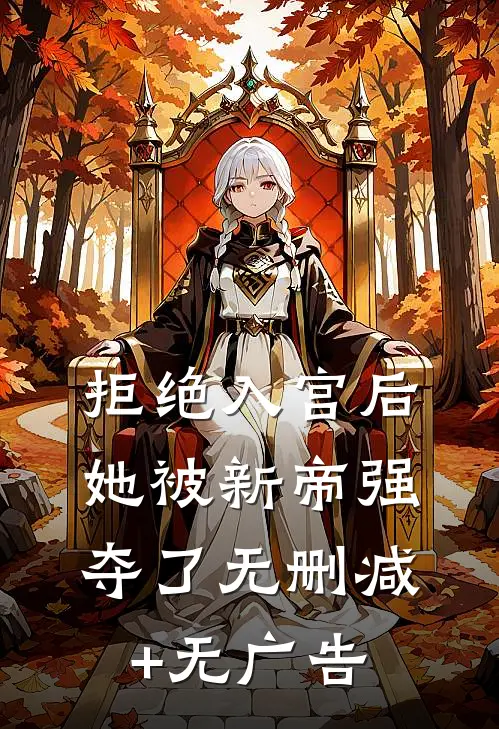 拒绝入宫后，她被新帝强夺了无删减+无广告