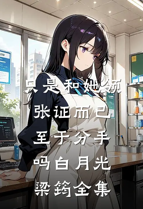 只是和她领张证而已，至于分手吗白月光梁筠 全集