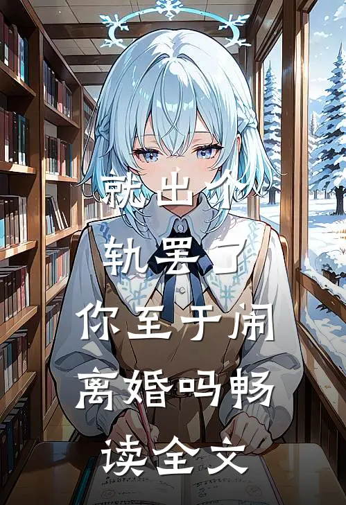 就出个轨罢了，你至于闹离婚吗畅读全文
