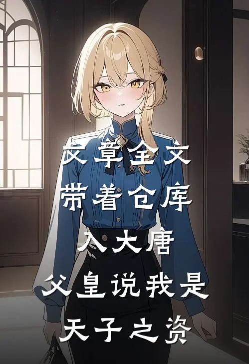 文章全文带着仓库入大唐，父皇说我是天子之资