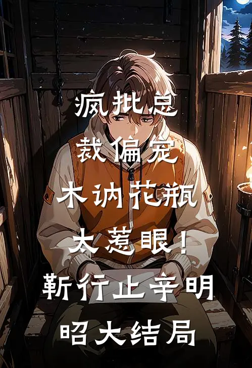 疯批总裁偏宠，木讷花瓶太惹眼！靳行止辛明昭大结局