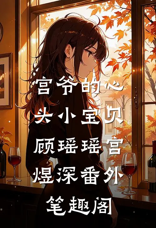 宫爷的心头小宝贝：顾瑶瑶宫煜深番外笔趣阁