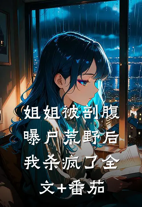 姐姐被剖腹曝尸荒野后，我杀疯了全文+番茄