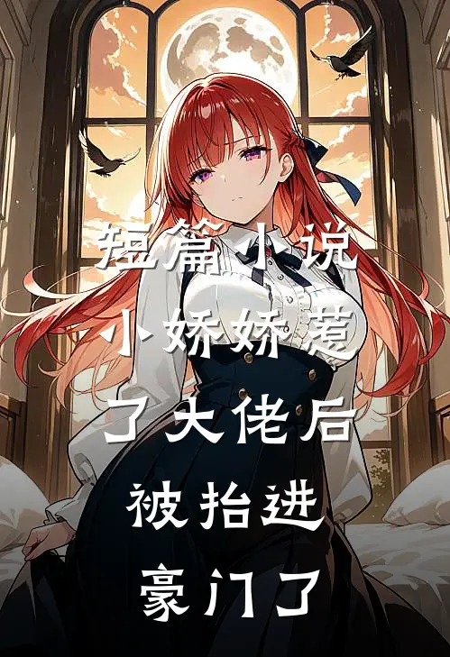短篇小说小娇娇惹了大佬后，被抬进豪门了