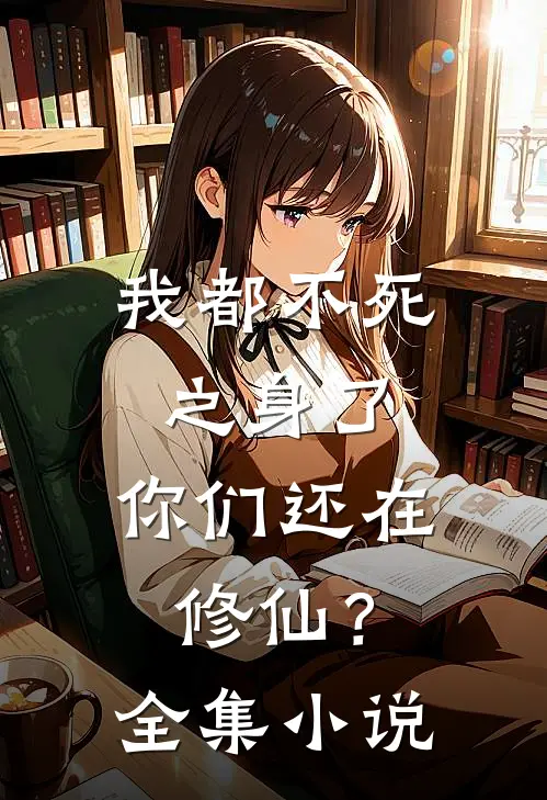 我都不死之身了，你们还在修仙？全集小说