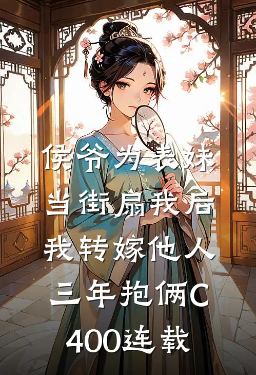 侯爷为表妹当街扇我后，我转嫁他人三年抱俩C400连载