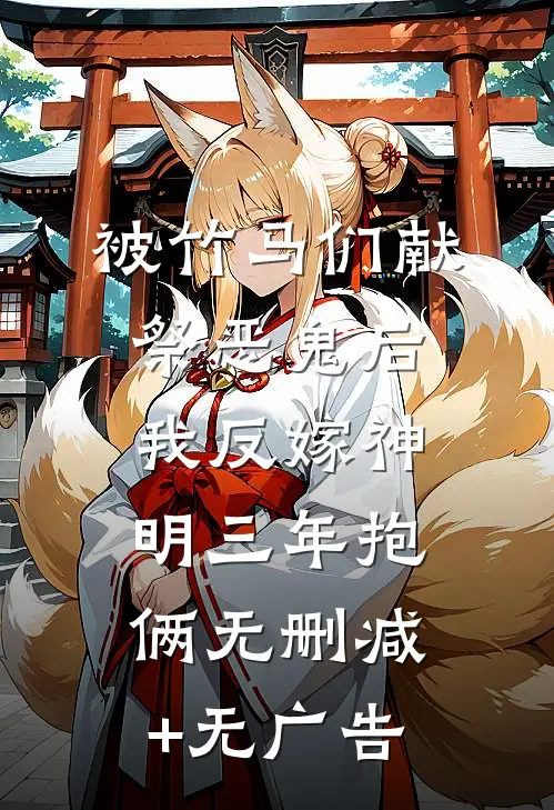 被竹马们献祭恶鬼后，我反嫁神明三年抱俩无删减+无广告