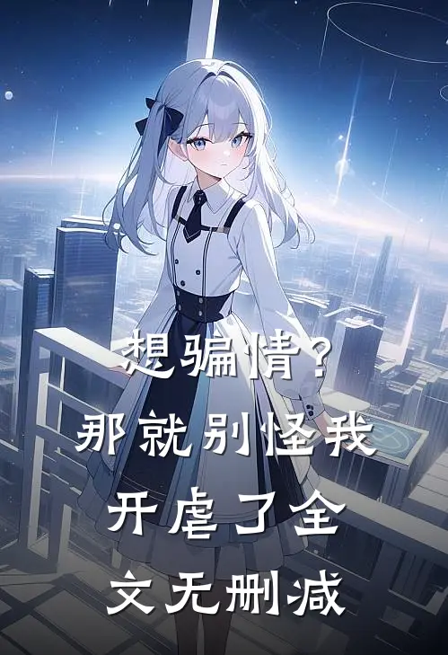 想骗情？那就别怪我开虐了全文无删减