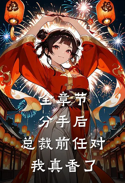 全章节分手后，总裁前任对我真香了