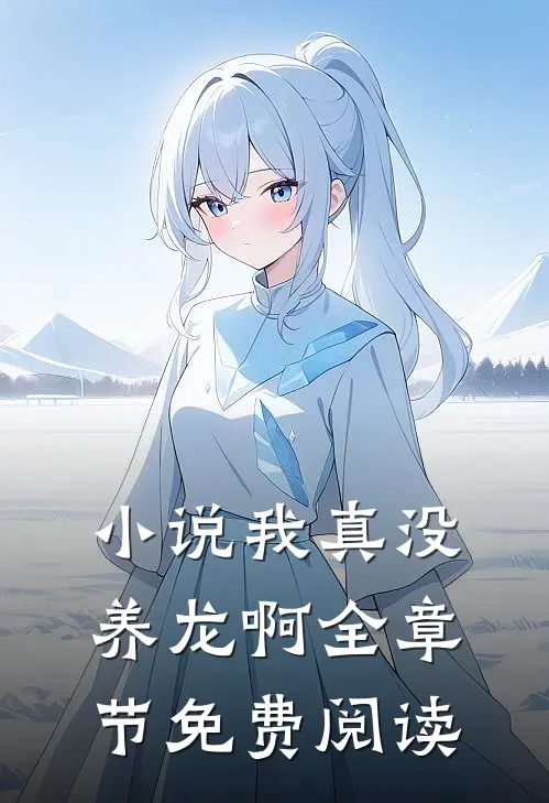 小说我真没养龙啊全章节免费阅读