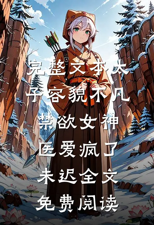 完整文本太子容貌不凡,禁欲女神医爱疯了 未迟全文免费阅读