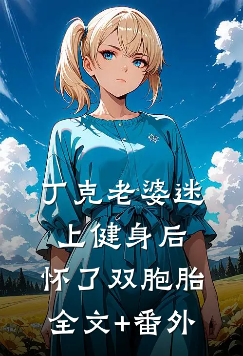 丁克老婆迷上健身后，怀了双胞胎全文+番外
