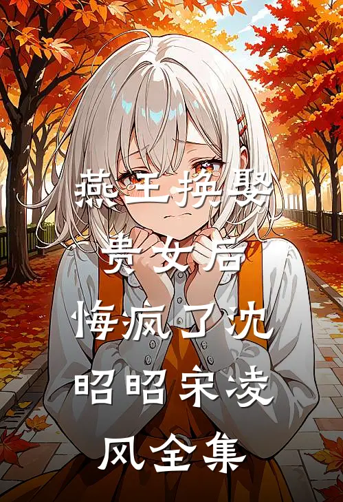 燕王换娶贵女后，悔疯了沈昭昭宋凌风全集