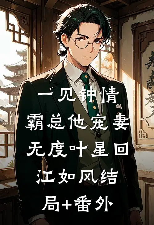 一见钟情：霸总他宠妻无度叶星回江如风结局+番外