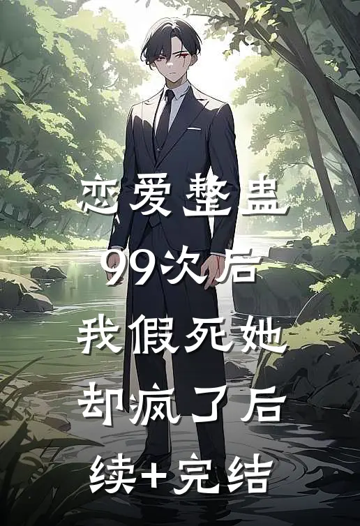 恋爱整蛊99次后，我假死她却疯了后续+完结