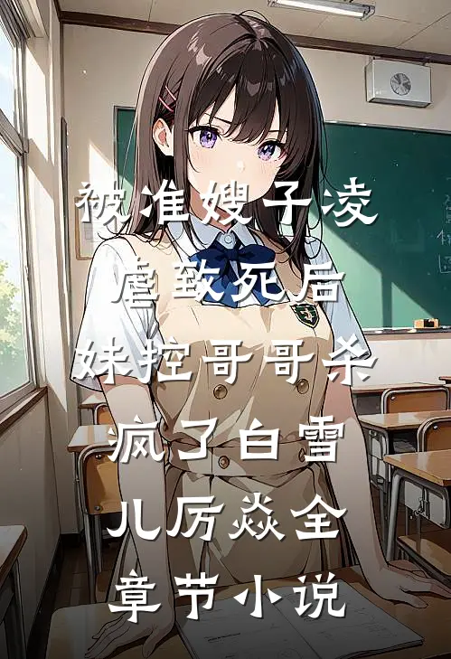被准嫂子凌虐致死后，妹控哥哥杀疯了白雪儿厉焱全章节小说