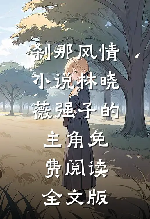 刹那风情小说林晓薇强子的主角免费阅读全文版
