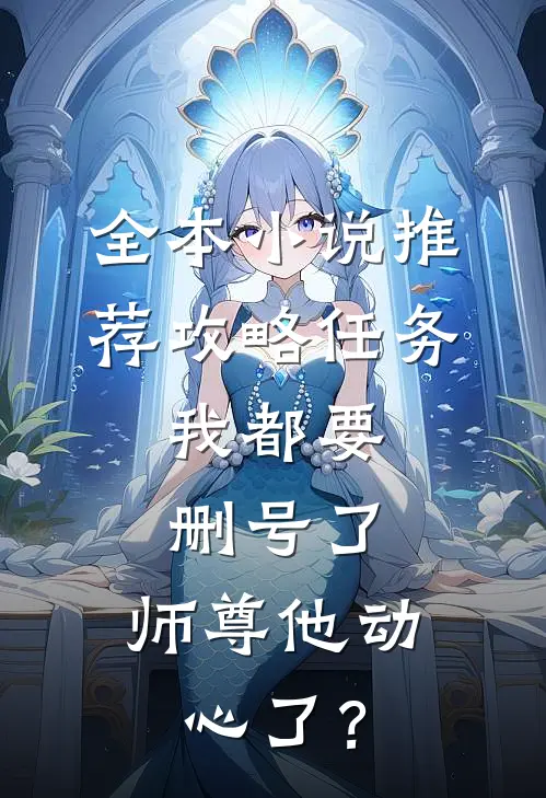 全本小说推荐攻略任务：我都要删号了，师尊他动心了？