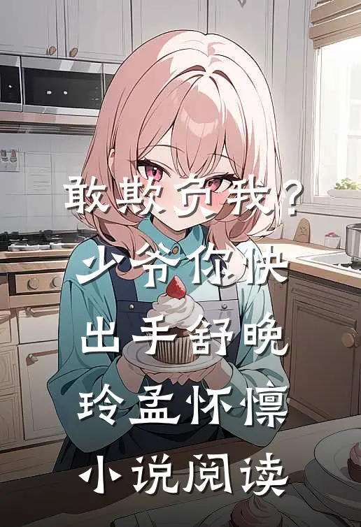 敢欺负我？少爷你快出手舒晚玲孟怀懔小说阅读