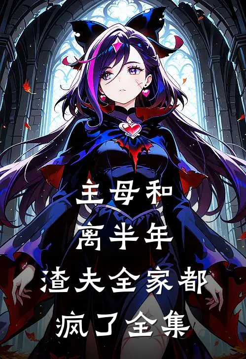 主母和离半年，渣夫全家都疯了 全集