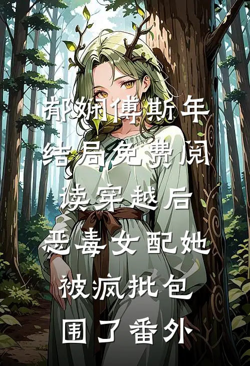 郁娴傅斯年结局免费阅读穿越后，恶毒女配她被疯批包围了番外