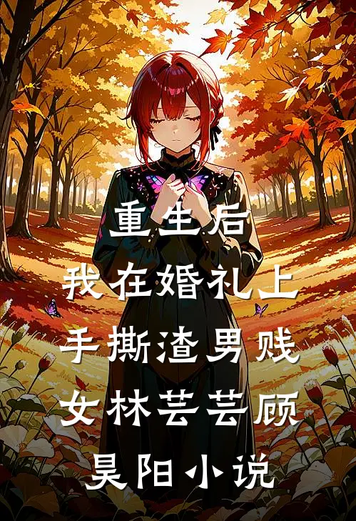 重生后，我在婚礼上手撕渣男贱女林芸芸顾昊阳小说