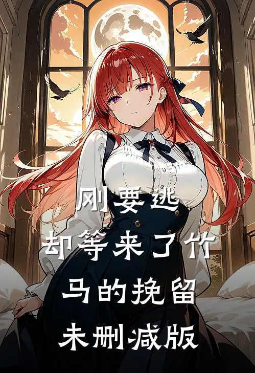 刚要逃，却等来了竹马的挽留未删减版