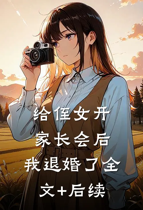 给侄女开家长会后，我退婚了全文+后续