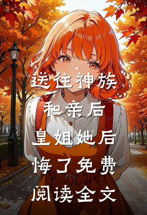 送往神族和亲后，皇姐她后悔了免费阅读全文
