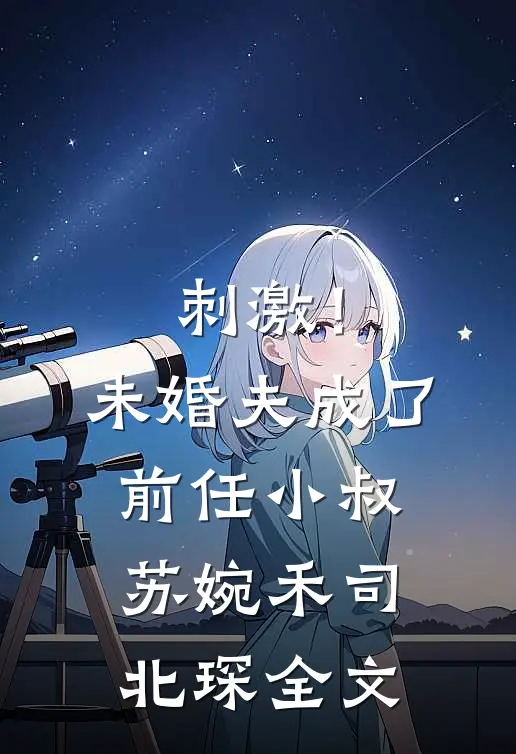 刺激！未婚夫成了前任小叔苏婉禾司北琛全文