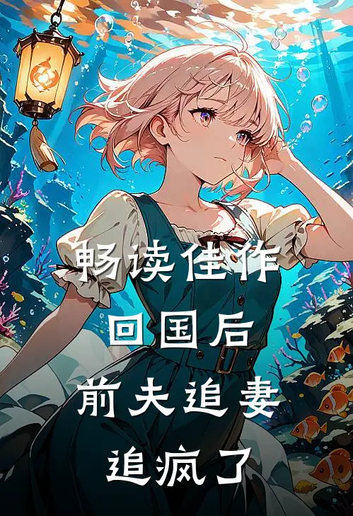 畅读佳作回国后，前夫追妻追疯了